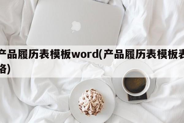 产品履历表模板word(产品履历表模板表格)