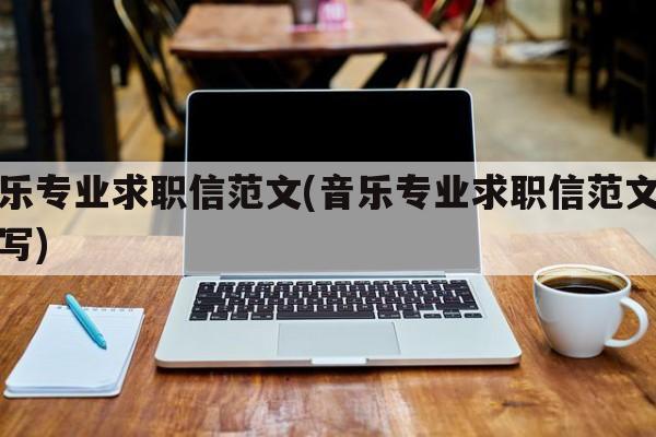 音乐专业求职信范文(音乐专业求职信范文怎么写)