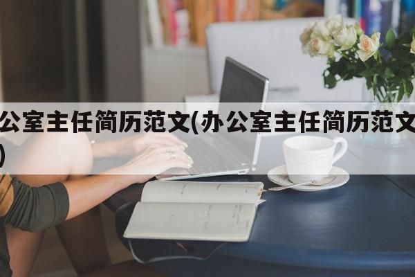 办公室主任简历范文(办公室主任简历范文模板)