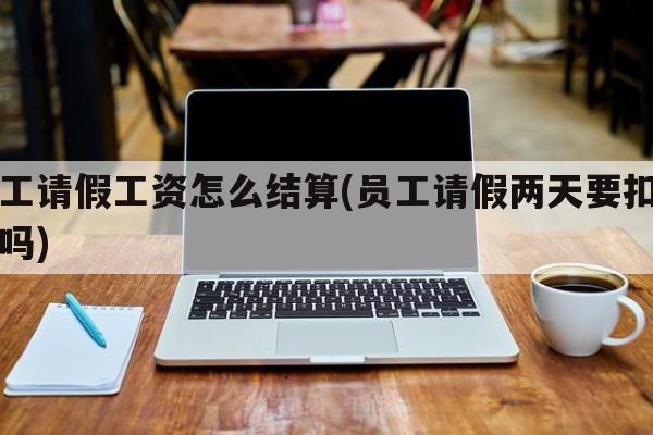 员工请假工资怎么结算(员工请假两天要扣工资吗)