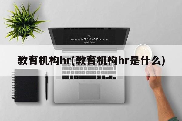 教育机构hr(教育机构hr是什么)
