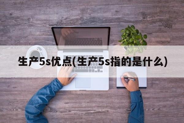 生产5s优点(生产5s指的是什么)
