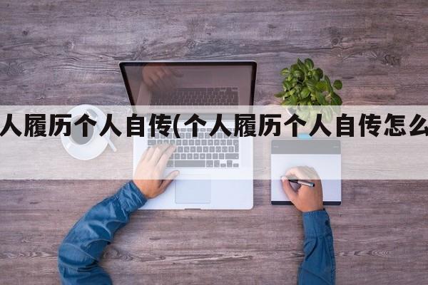 个人履历个人自传(个人履历个人自传怎么写)
